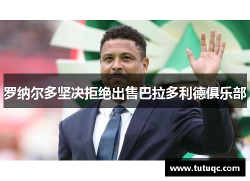 罗纳尔多坚决拒绝出售巴拉多利德俱乐部